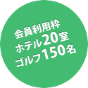 会員利用枠 ホテル20室、ゴルフ150名